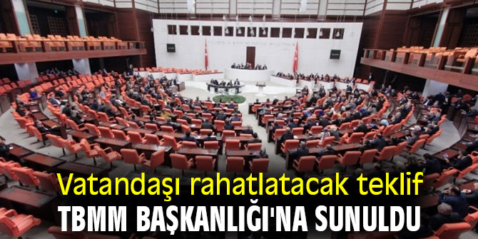 Vatandaşı rahatlatacak teklif TBMM Başkanlığı'na sunuldu