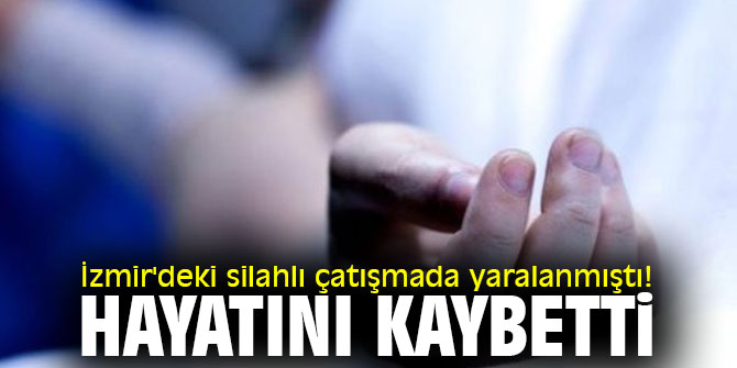 İzmir'deki silahlı çatışmada yaralanmıştı! Hayatını kaybetti