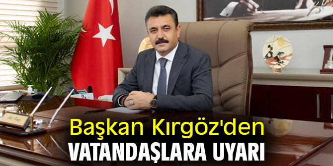 Başkan Kırgöz'den vatandaşlara uyarı