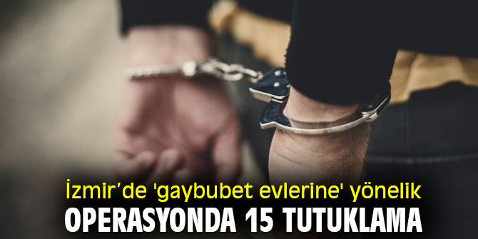 İzmir’de 'gaybubet evlerine' yönelik operasyonda 15 tutuklama