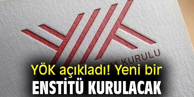 YÖK açıkladı! Yeni bir enstitü kurulacak