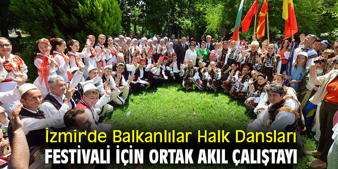 İzmir'de Balkanlılar Halk Dansları Festivali için ortak akıl çalıştayı