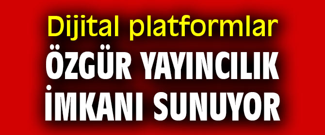 Dijital platformlar özgür yayıncılık imkanı sunuyor