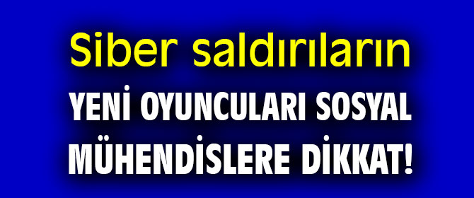 Siber saldırıların yeni oyuncuları sosyal mühendislere dikkat!
