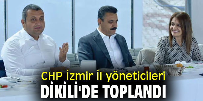 CHP İzmir İl yöneticileri Dikili'de toplandı