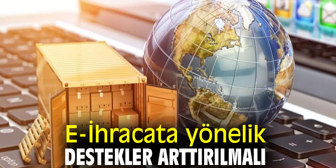 E-İhracata yönelik destekler arttırılmalı