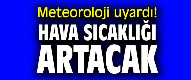 Meteoroloji uyardı! Hava sıcaklığı 3 ila 5 derece artacak