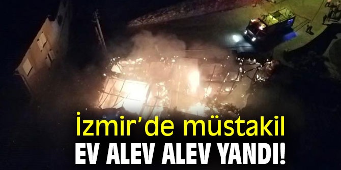 İzmir’de müstakil ev alev alev yandı! Canını zor kurtardı