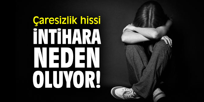 Çaresizlik hissi intihara neden oluyor!