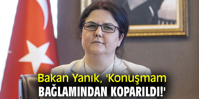 Bakan Yanık, 'Konuşmam bağlamından koparıldı!'