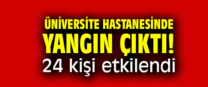 Üniversite hastanesinde yangın çıktı! 24 kişi etkilendi
