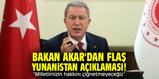 Bakan Akar'dan flaş Yunanistan açıklaması! “Milletimizin hakkını çiğnetmeyeceğiz”