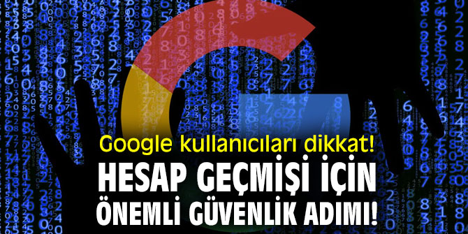 Google kullanıcıları dikkat! Hesap geçmişi için önemli güvenlik adımı!
