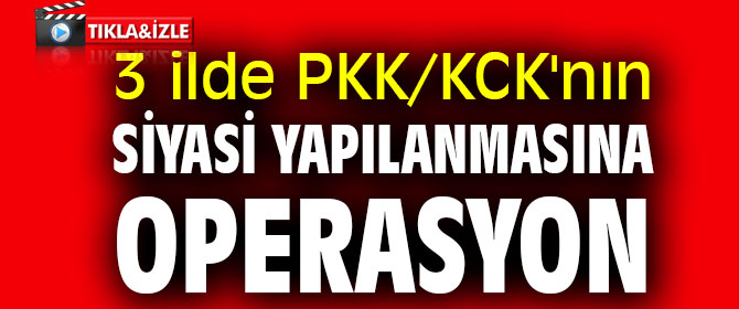 3 ilde PKK/KCK'nın siyasi yapılanmasına operasyon