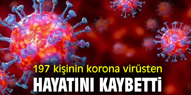 197 kişinin korona virüsten hayatını kaybetti.