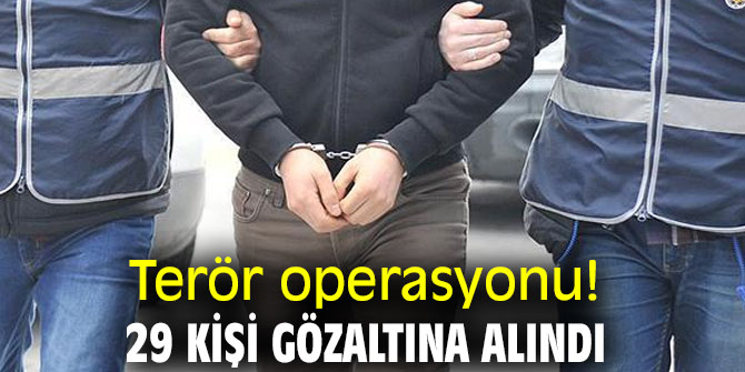 Terör operasyonu! 29 kişi gözaltına alındı
