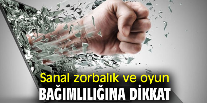 Sanal zorbalık ve oyun bağımlılığına dikkat