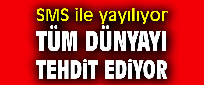 Dikkat! SMS ile yayılıyor, dünyayı tehdit ediyor 