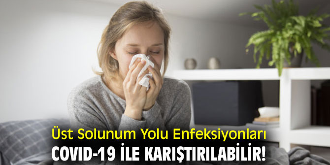 Üst Solunum Yolu Enfeksiyonları COVID-19 ile karıştırılabilir!