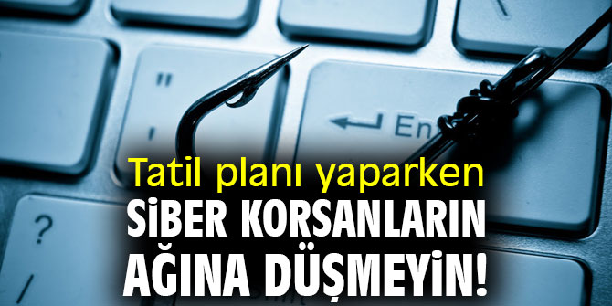 Dikkat! Tatil planı yaparken siber korsanların ağına düşmeyin!