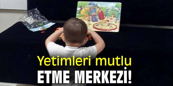 YETİMLERİ MUTLU ETME MERKEZİ!