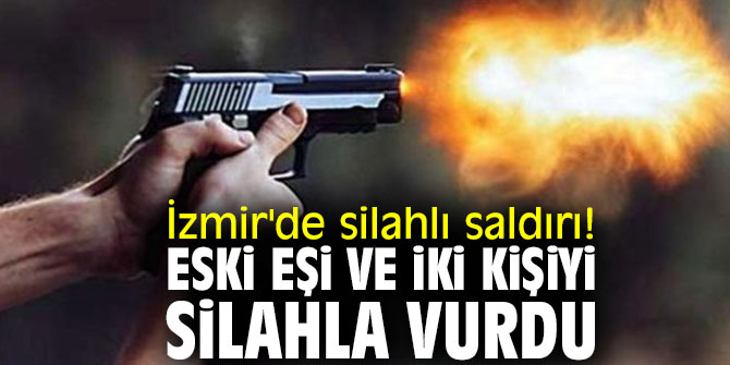 İzmir'de silahlı saldırı! Eski eşi ve iki kişiyi silahla vurdu