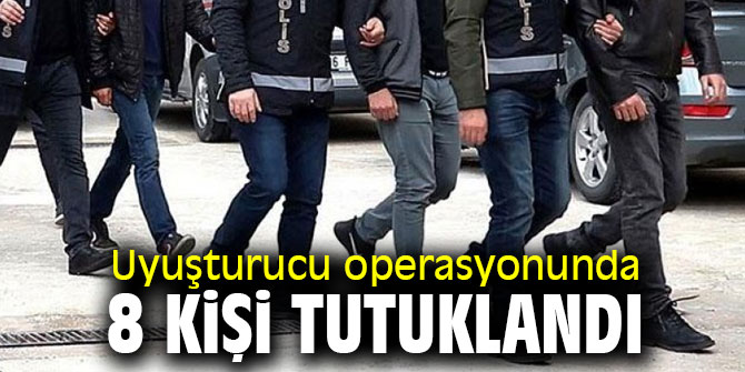 Uyuşturucu operasyonunda 8 tutuklama