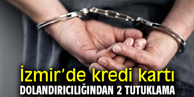 İzmir’de kredi kartı dolandırıcılığından 2 tutuklama