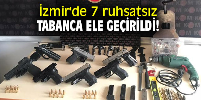 İzmir'de 7 ruhsatsız tabanca ele geçirildi!