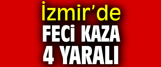 İzmir’de feci kaza: 4 yaralı
