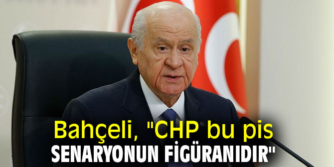 Bahçeli, "CHP bu pis senaryonun figüranıdır"