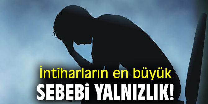 İntiharların en büyük sebebi yalnızlık!