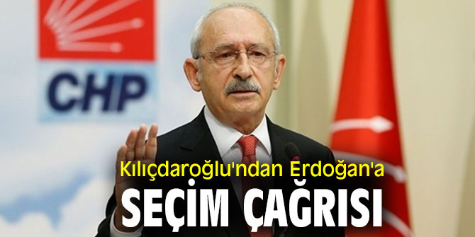Kılıçdaroğlu'ndan Erdoğan'a seçim çağrısı