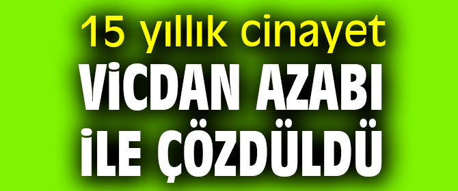 15 yıllık cinayeti vicdan azabı çözdü