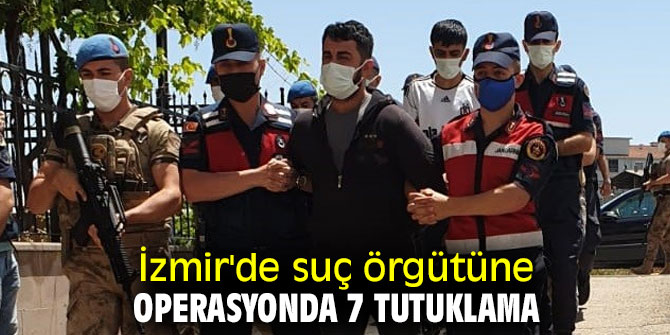 İzmir'de suç örgütüne operasyonda 7 tutuklama