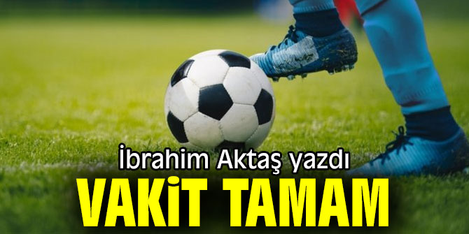 "Vakit tamam" İbrahim Aktaş yazdı