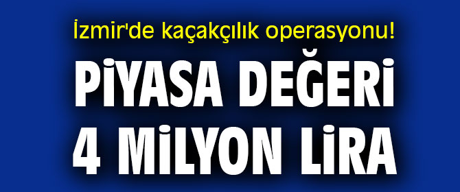İzmir'de kaçakçılık operasyonu! Piyasa değeri 4 milyon lira