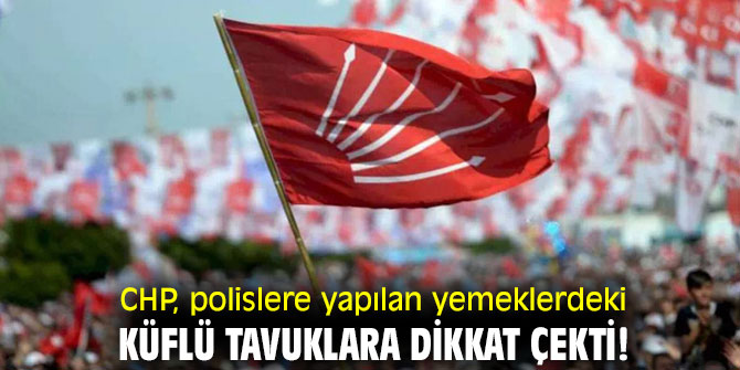 CHP, polislere yapılan yemeklerdeki küflü tavuklara dikkat çekti!