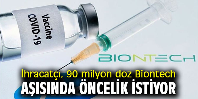 İhracatçı, 90 milyon doz Biontech aşısında öncelik istiyor