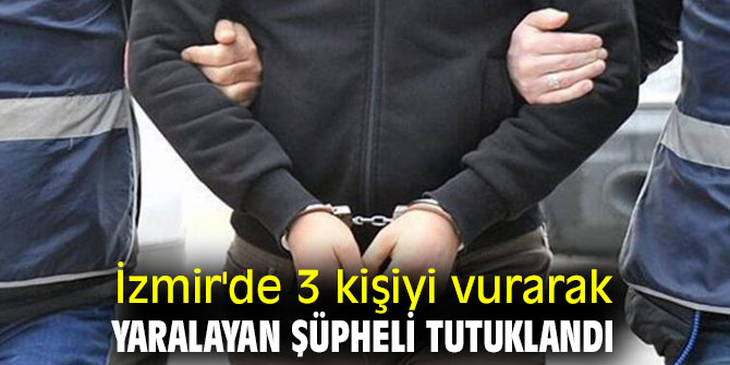 İzmir'de 3 kişiyi vurarak yaralayan şüpheli tutuklandı