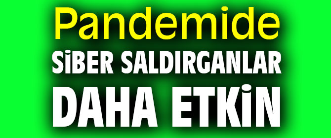 Pandemide siber saldırganlar daha etkin