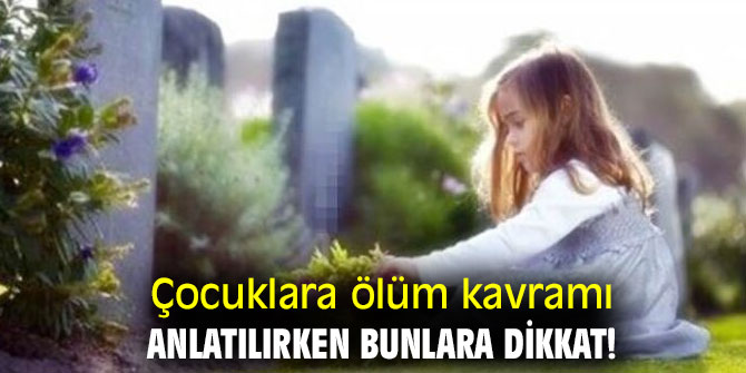 Çocuklara ölüm kavramı anlatılırken bunlara dikkat