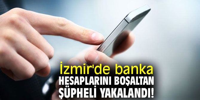 İzmir'de banka hesaplarını boşaltan şüpheli yakalandı!