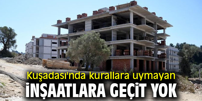Kuşadası'nda kurallara uymayan inşaatlara geçit yok
