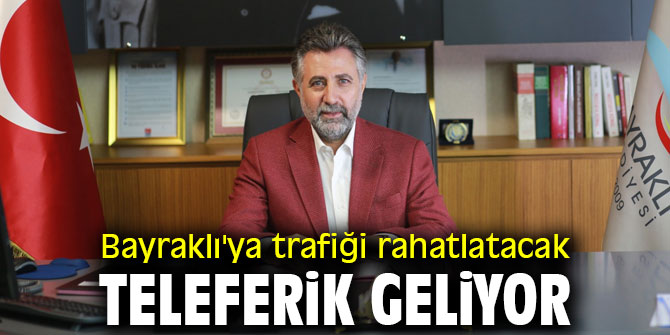 Bayraklı'ya trafiği rahatlatacak teleferik geliyor