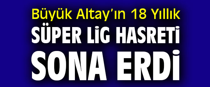 Altay’ın 18 Yıllık Süper Lig Hasreti Sona Erdi