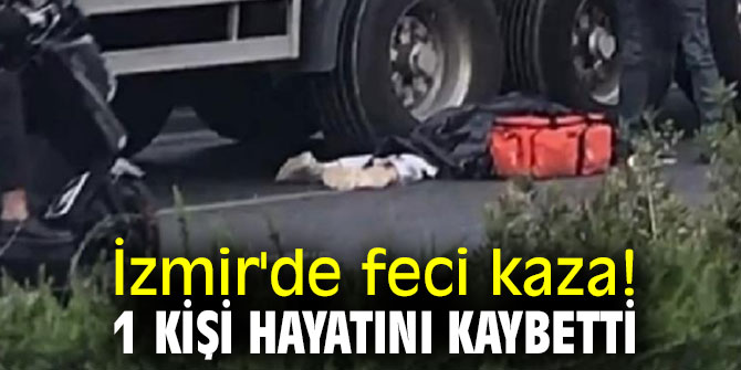 İzmir'de feci kaza! 1 kişi hayatını kaybetti 