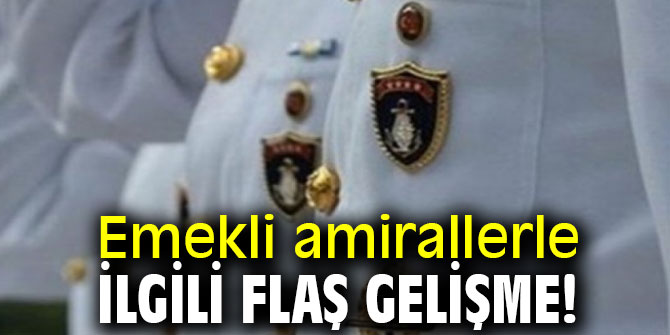 Emekli amirallerle ilgili flaş gelişme!