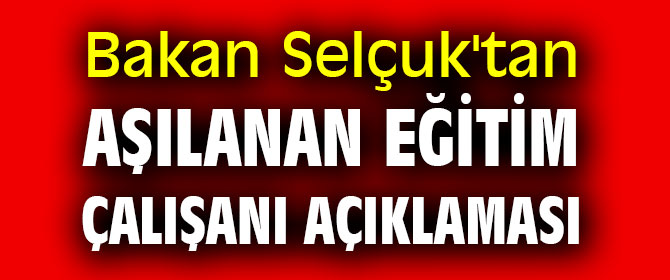Bakan Selçuk'tan aşılanan eğitim çalışanı açıklaması