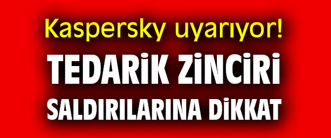 Kaspersky uyarıyor! Tedarik zinciri saldırılarına dikkat